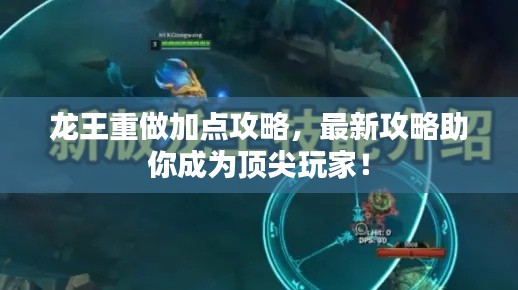 龙王重做加点攻略,最新攻略助你成为顶尖玩家!