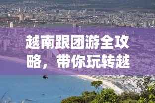 越南跟团游全攻略,带你玩转越南!