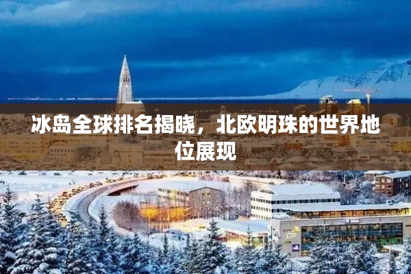 冰岛全球排名揭晓,北欧明珠的世界地位展现